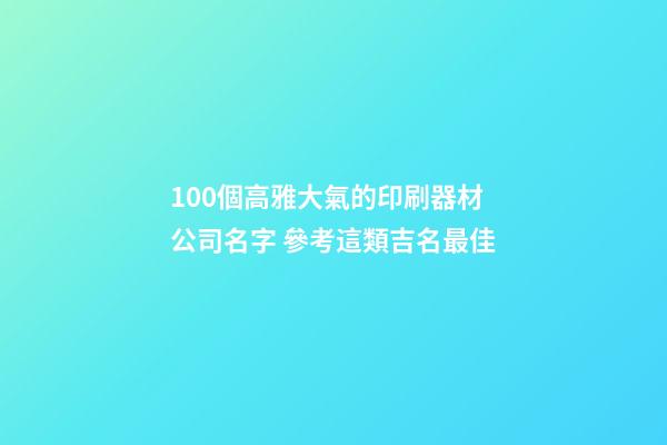 100個高雅大氣的印刷器材公司名字 參考這類吉名最佳-第1張-公司起名-玄機派
